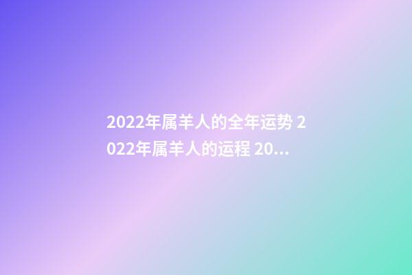 2022年属羊人的全年运势 2022年属羊人的运程 2022年属羊人的运程好不好